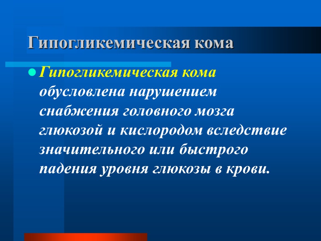 Гипогликемическая кома Гипогликемическая кома обусловлена нарушением снабжения головного мозга глюкозой и кислородом вследствие значительного